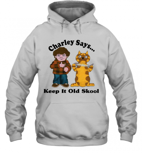 Charley Says Keep It Old Skool T-Shirt Unisex Hoodie