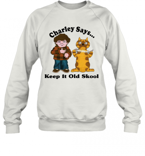 Charley Says Keep It Old Skool T-Shirt Unisex Sweatshirt