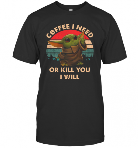 Coffee I Need Or Kill You I Will Baby Yoda Vintage T-Shirt