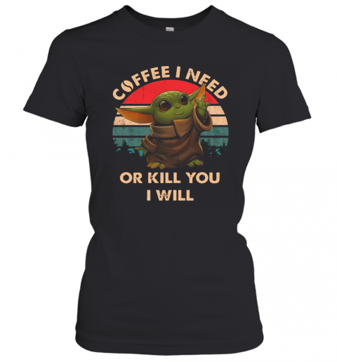 Coffee I Need Or Kill You I Will Baby Yoda Vintage T-Shirt Classic Women's T-shirt