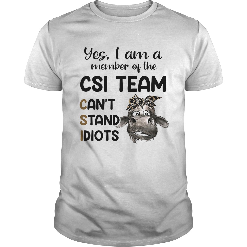 Cow Yes i am a member of the csi team cant stand idiots Unisex