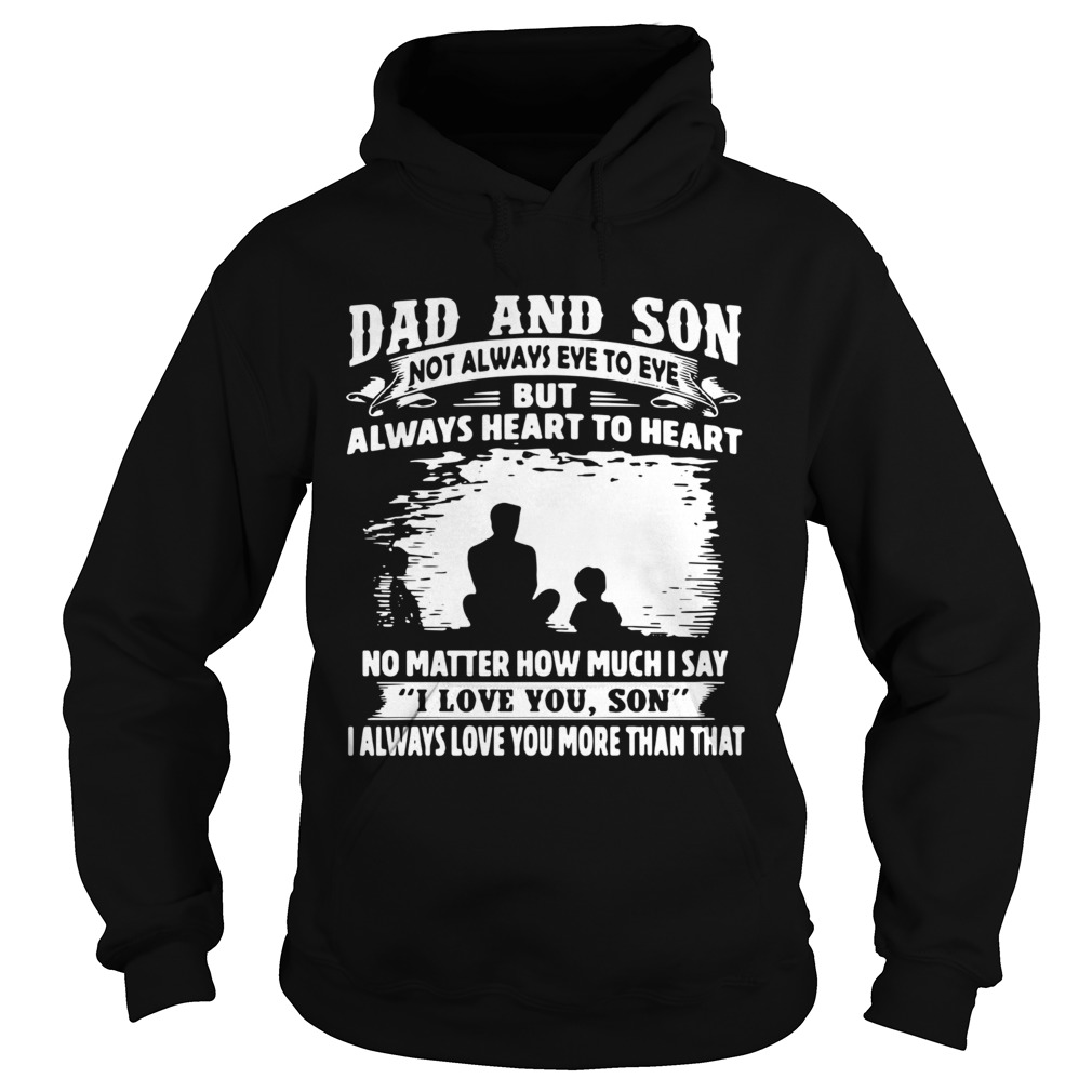 Dad And Son Not Always Eye To Eye But Always Heart To Heart No Matter How Much I Say I Love You Son Hoodie