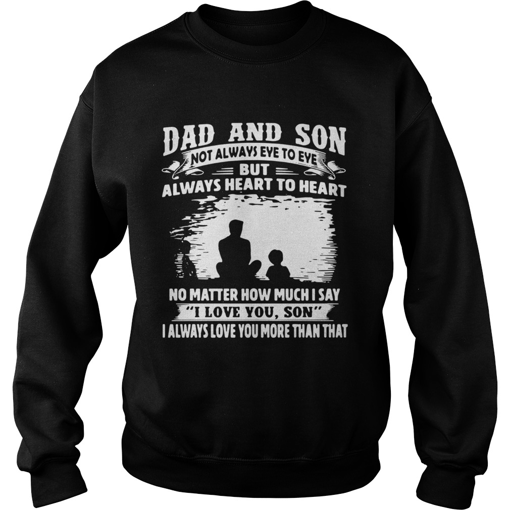 Dad And Son Not Always Eye To Eye But Always Heart To Heart No Matter How Much I Say I Love You Son Sweatshirt