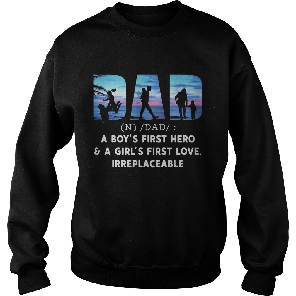 Dad a boys first hero and a girls first love irreplaceable Sweatshirt