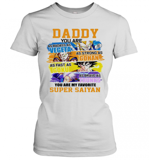 Daddy You Are As Badass As Vegeta As Strong As Gohan As Fast As Goku As Brave As Trunks You Are My Favorite Super Saiyan Cartoon T-Shirt Classic Women's T-shirt