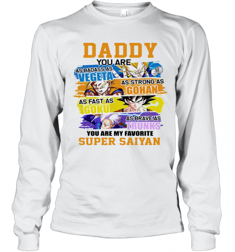 Daddy You Are As Badass As Vegeta As Strong As Gohan As Fast As Goku As Brave As Trunks You Are My Favorite Super Saiyan Cartoon T-Shirt Long Sleeved T-shirt 