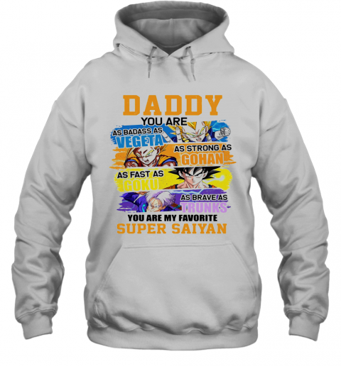 Daddy You Are As Badass As Vegeta As Strong As Gohan As Fast As Goku As Brave As Trunks You Are My Favorite Super Saiyan Cartoon T-Shirt Unisex Hoodie