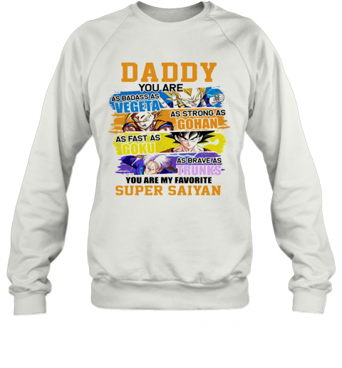 Daddy You Are As Badass As Vegeta As Strong As Gohan As Fast As Goku As Brave As Trunks You Are My Favorite Super Saiyan Cartoon T-Shirt Unisex Sweatshirt