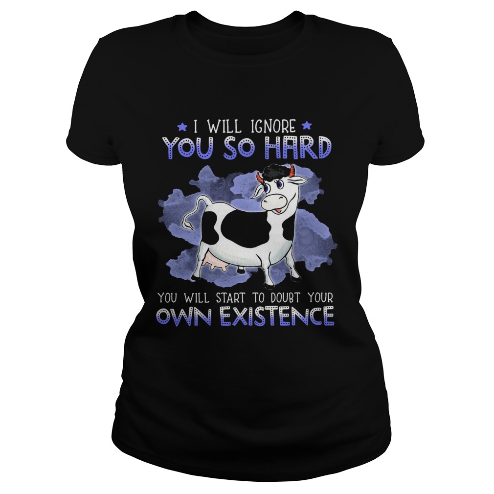 Dairy Cows I Will Ignore You So Hard You Will Start To Doubt Your Own Existence Classic Ladies