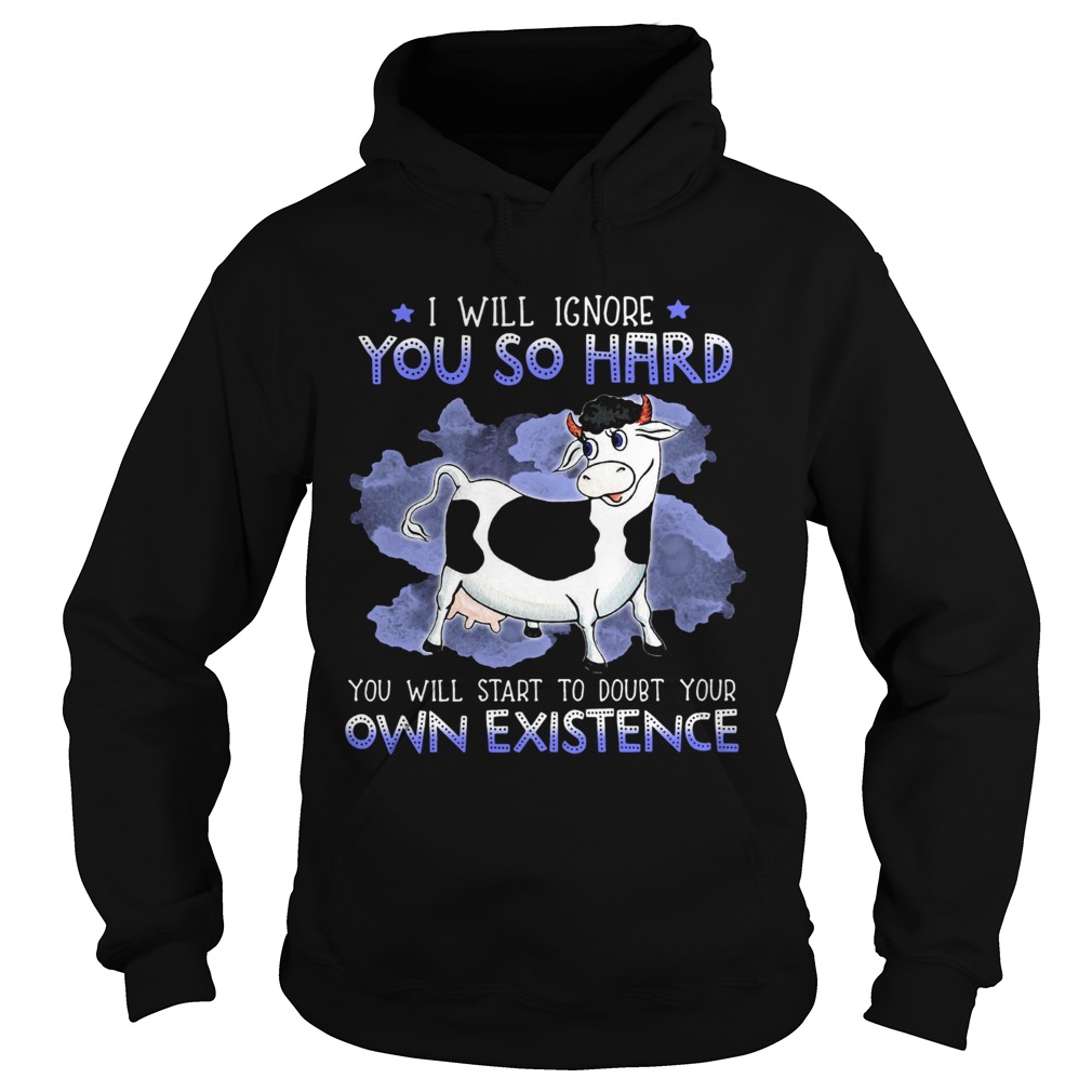 Dairy Cows I Will Ignore You So Hard You Will Start To Doubt Your Own Existence Hoodie