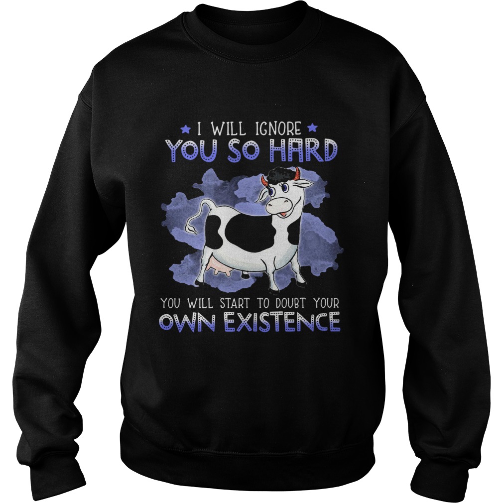 Dairy Cows I Will Ignore You So Hard You Will Start To Doubt Your Own Existence Sweatshirt