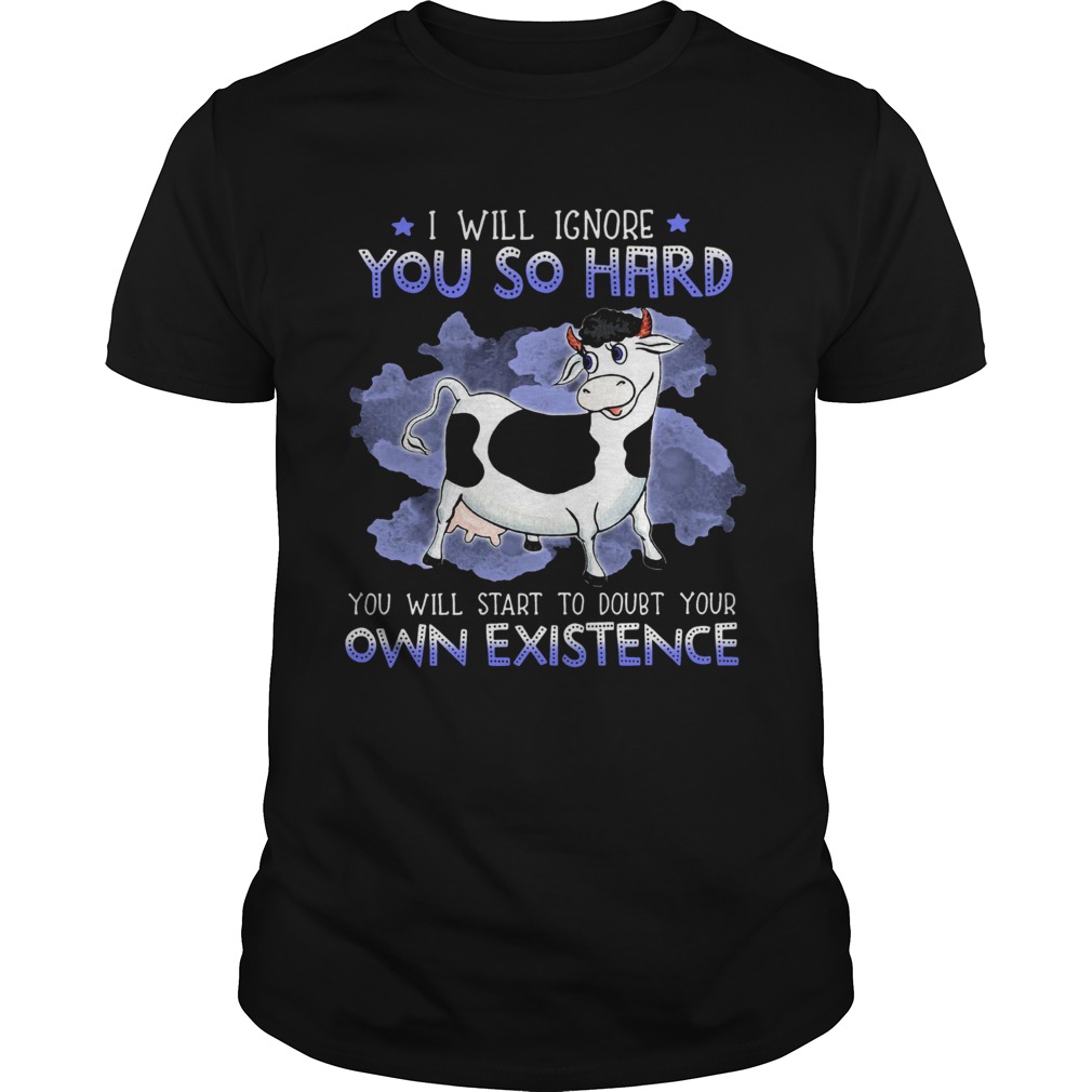 Dairy Cows I Will Ignore You So Hard You Will Start To Doubt Your Own Existence shirt