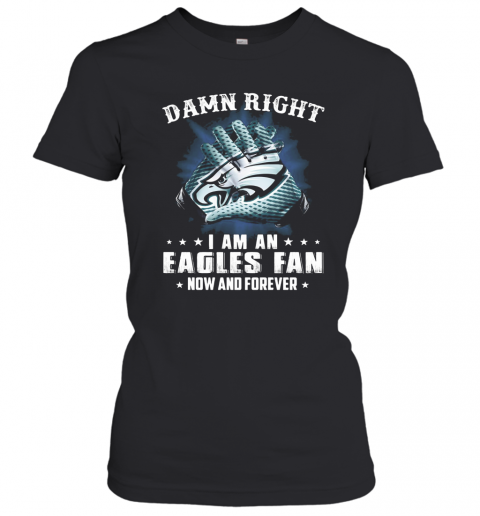 Damn Right I Am An Eagles Fan Now And Forever T-Shirt Classic Women's T-shirt
