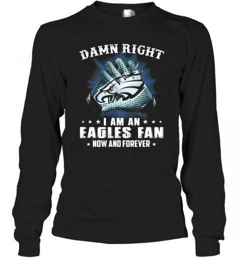 Damn Right I Am An Eagles Fan Now And Forever T-Shirt Long Sleeved T-shirt 