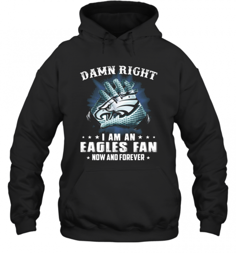 Damn Right I Am An Eagles Fan Now And Forever T-Shirt Unisex Hoodie