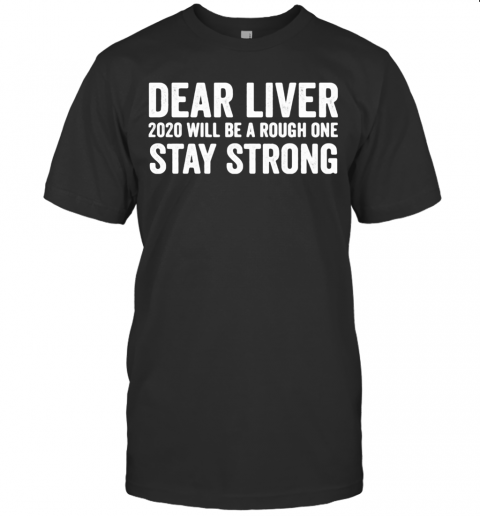Dear Liver 2020 Will Be A Rough One Stay Strong T-Shirt