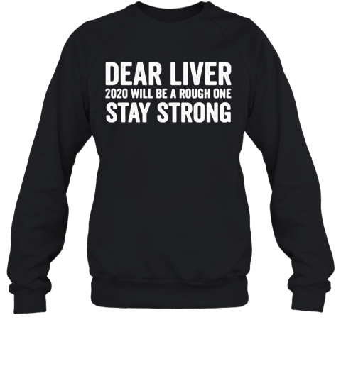 Dear Liver 2020 Will Be A Rough One Stay Strong T-Shirt Unisex Sweatshirt