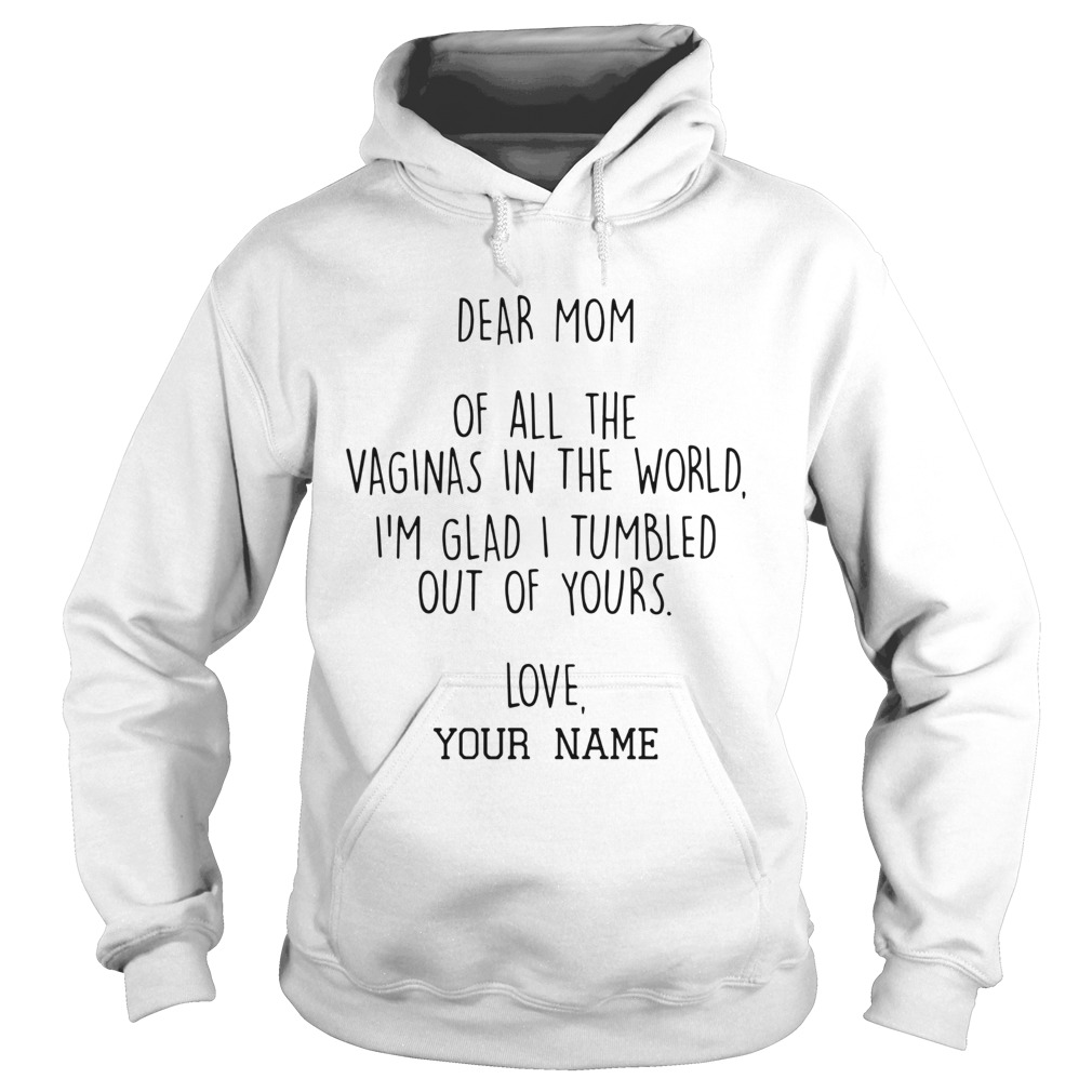 Dear Mom Of All The Vaginas In The World Im Glad I Tumbled Out Of Yours Hoodie