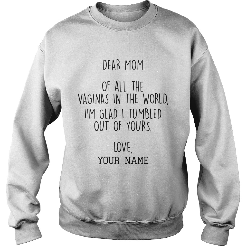Dear Mom Of All The Vaginas In The World Im Glad I Tumbled Out Of Yours Sweatshirt