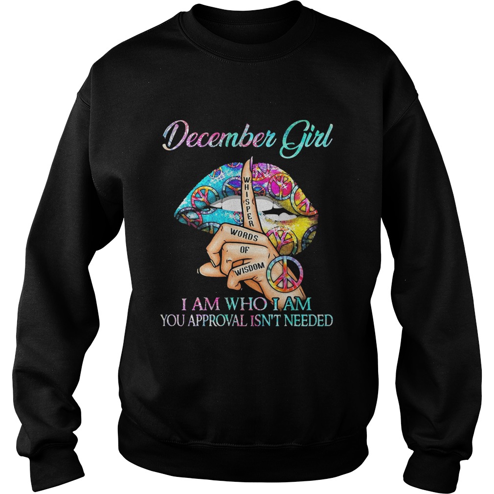 December girl I am who I am your approval isnt needed whisper words of wisdom lip Sweatshirt