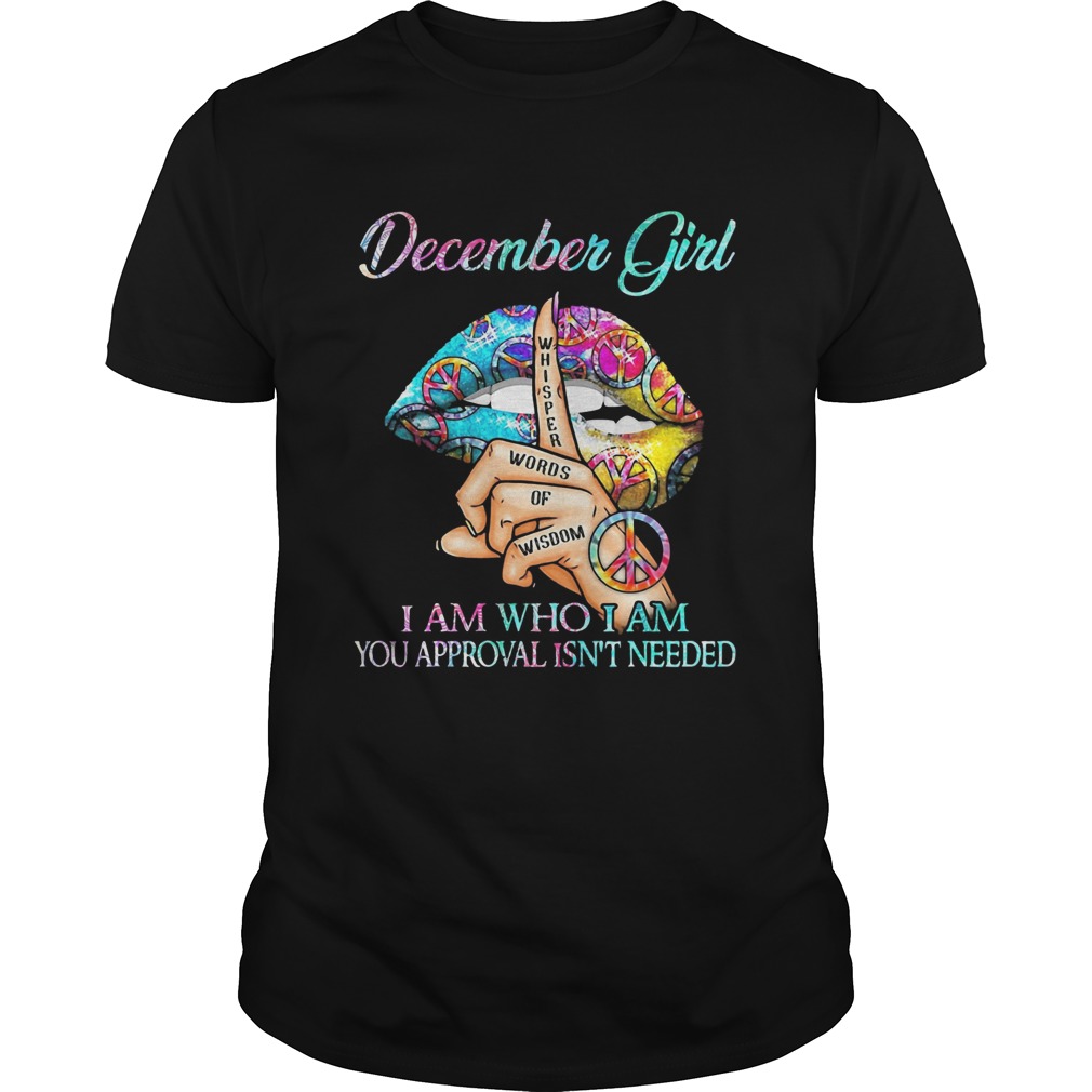 December girl I am who I am your approval isnt needed whisper words of wisdom lip shirt