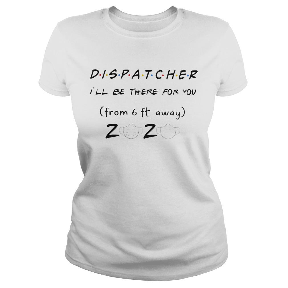 Dispatcher Ill be there for you from 6ft away 2020 mask Classic Ladies