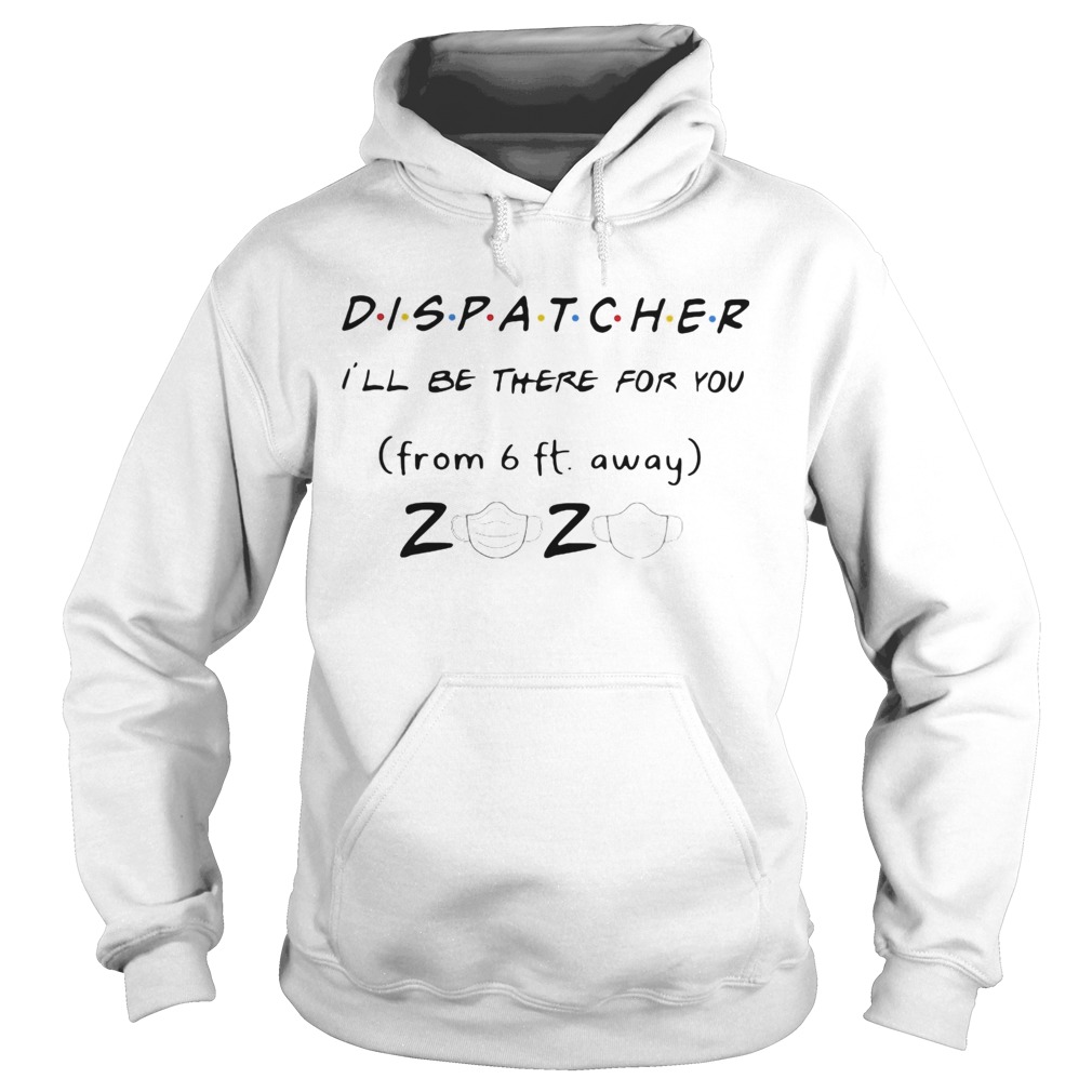 Dispatcher Ill be there for you from 6ft away 2020 mask Hoodie