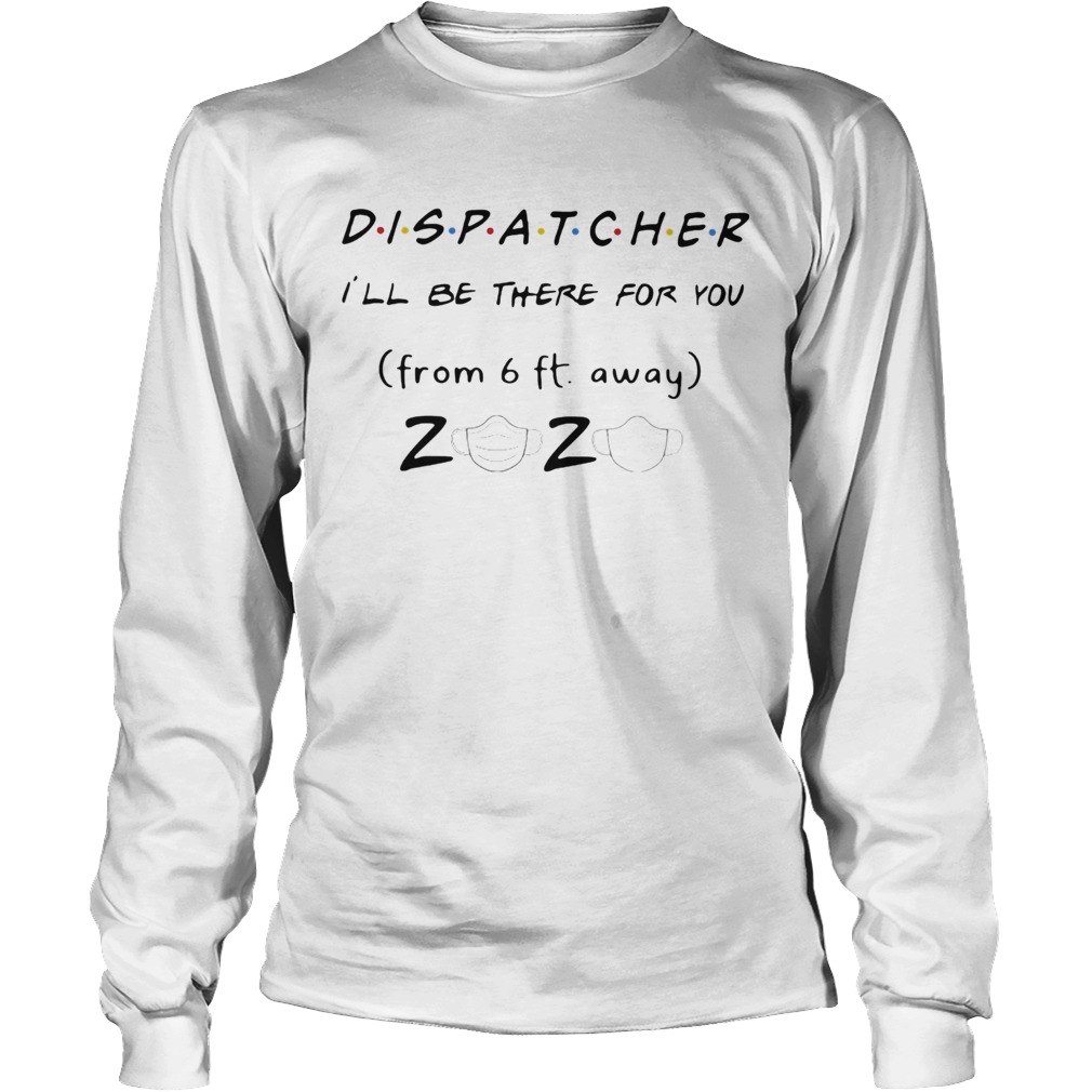 Dispatcher Ill be there for you from 6ft away 2020 mask Long Sleeve
