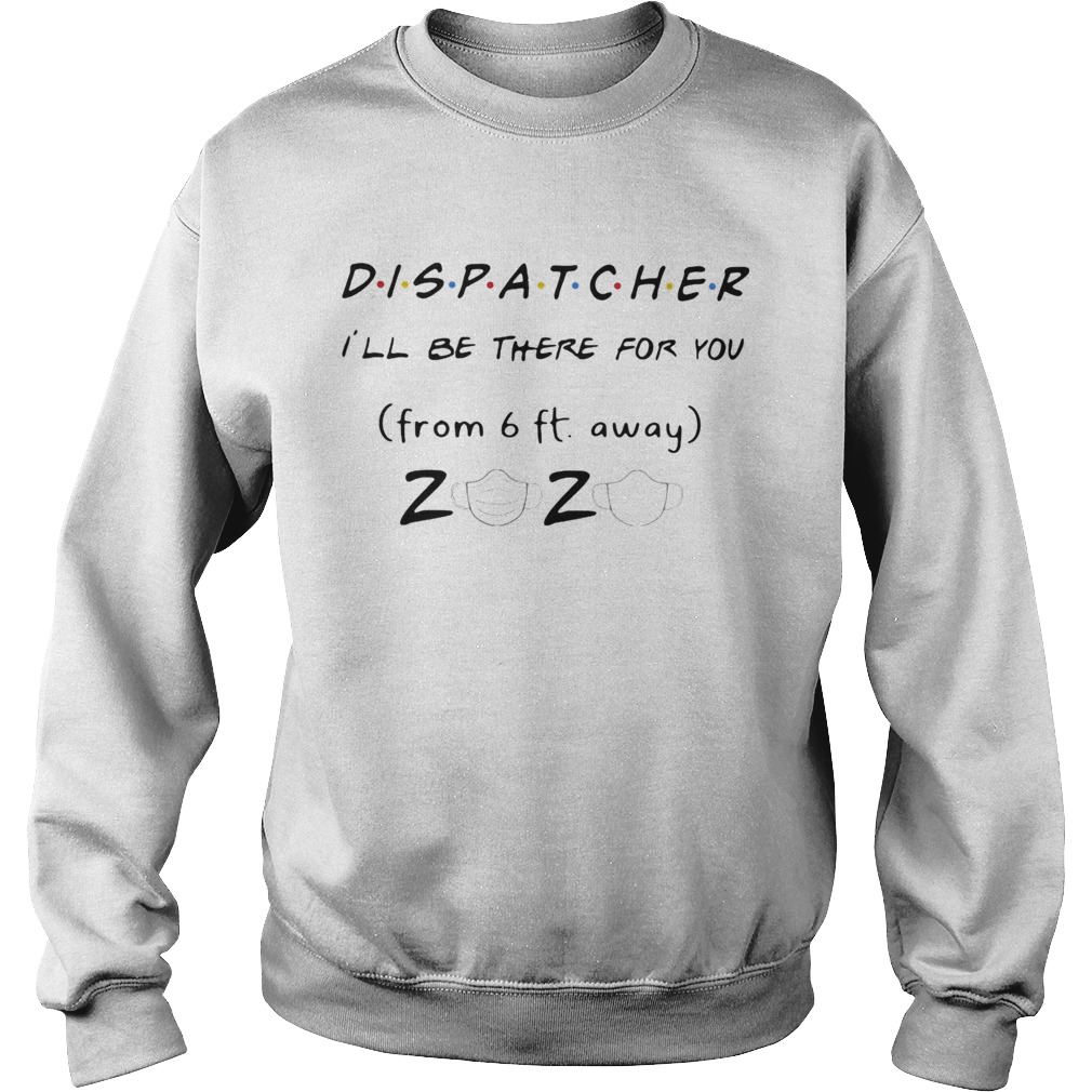 Dispatcher Ill be there for you from 6ft away 2020 mask Sweatshirt
