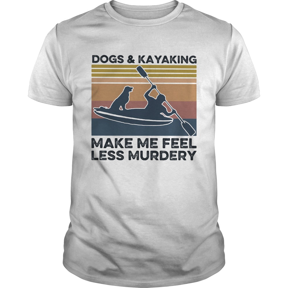 Dogs and kayaking make me feel less murdery vintage shirt