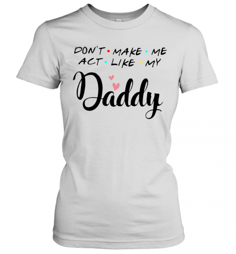 Don'T Make Me Act Like My Daddy T-Shirt Classic Women's T-shirt
