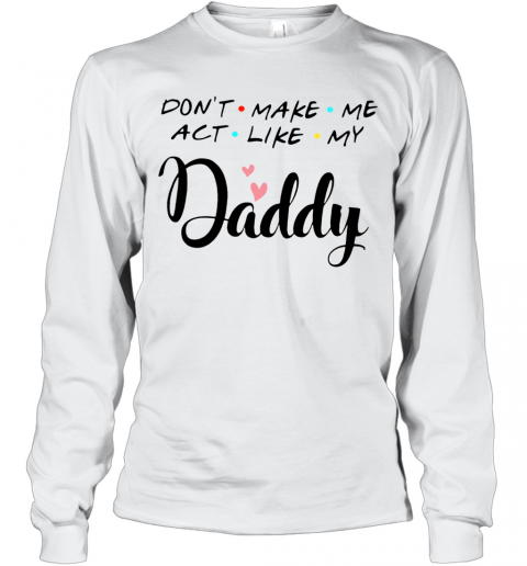 Don'T Make Me Act Like My Daddy T-Shirt Long Sleeved T-shirt 