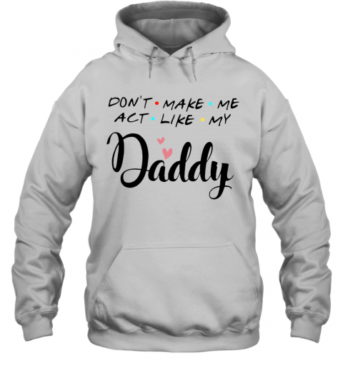 Don'T Make Me Act Like My Daddy T-Shirt Unisex Hoodie