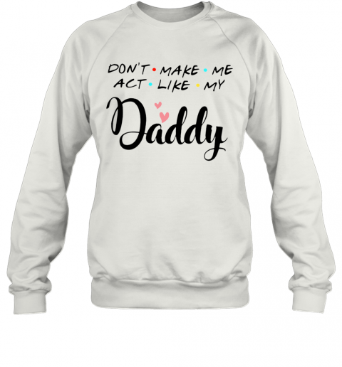 Don'T Make Me Act Like My Daddy T-Shirt Unisex Sweatshirt