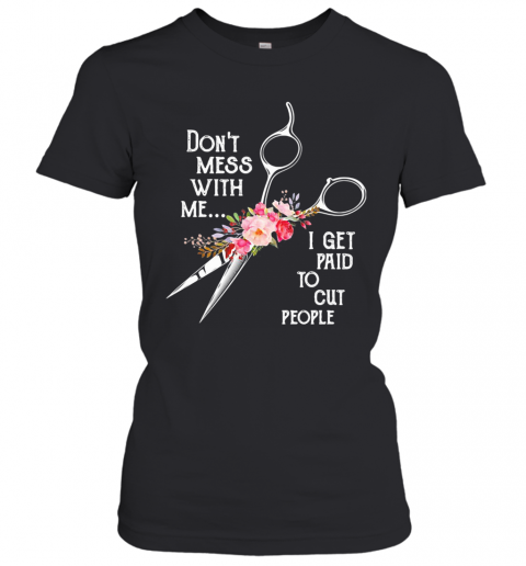 Don'T Mess With Me I Get Paid To Cut People Flower T-Shirt Classic Women's T-shirt