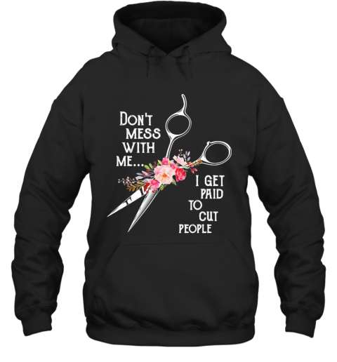 Don'T Mess With Me I Get Paid To Cut People Flower T-Shirt Unisex Hoodie