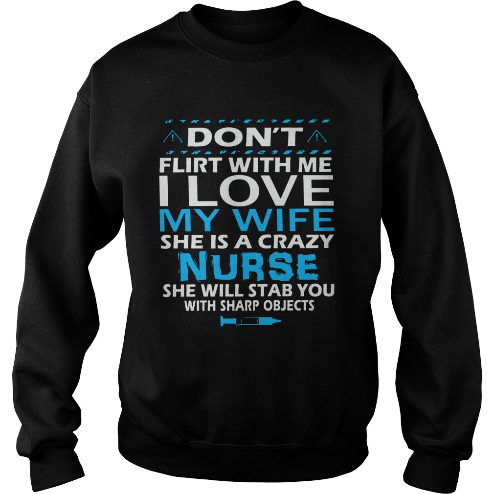 Dont Flirt With Me I Love My Wife She Is A Crazy Nurse She Will Stab You With Sharp Objects Sweatshirt
