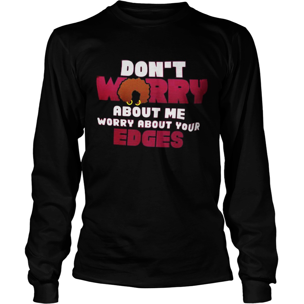 Dont worry about me worry about your edges Long Sleeve