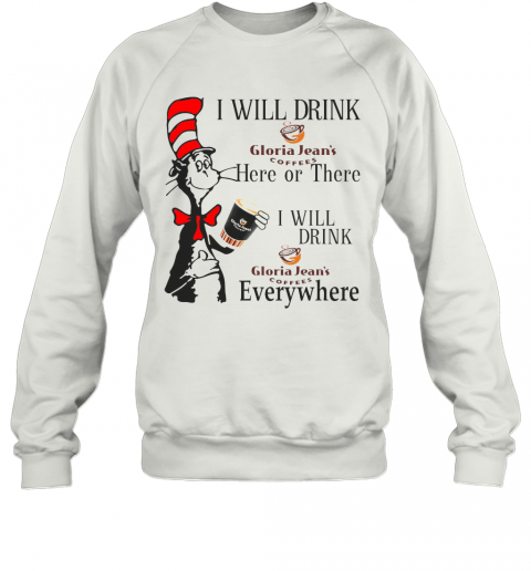 Dr Seuss I Will Drink Gloria Jean'S Coffees Here Or There Everywhere T-Shirt Unisex Sweatshirt
