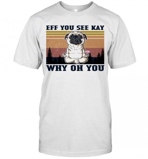 Eff You See Kay Why Oh You Pug Yoga Vintage T-Shirt