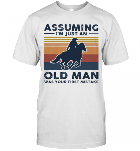 Equestrian Riding Horse Assuming I'M Just An Old Man Was Your First Mistake T-Shirt