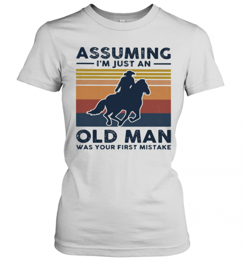 Equestrian Riding Horse Assuming I'M Just An Old Man Was Your First Mistake T-Shirt Classic Women's T-shirt
