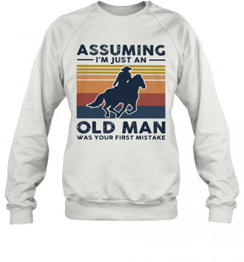 Equestrian Riding Horse Assuming I'M Just An Old Man Was Your First Mistake T-Shirt Unisex Sweatshirt