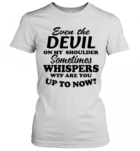 Even The Devil On My Shoulder Sometimes Whispers Wtf Are You T-Shirt Classic Women's T-shirt