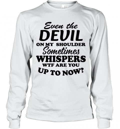 Even The Devil On My Shoulder Sometimes Whispers Wtf Are You T-Shirt Long Sleeved T-shirt 