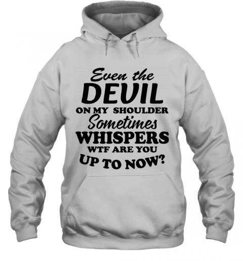 Even The Devil On My Shoulder Sometimes Whispers Wtf Are You T-Shirt Unisex Hoodie