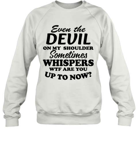 Even The Devil On My Shoulder Sometimes Whispers Wtf Are You T-Shirt Unisex Sweatshirt