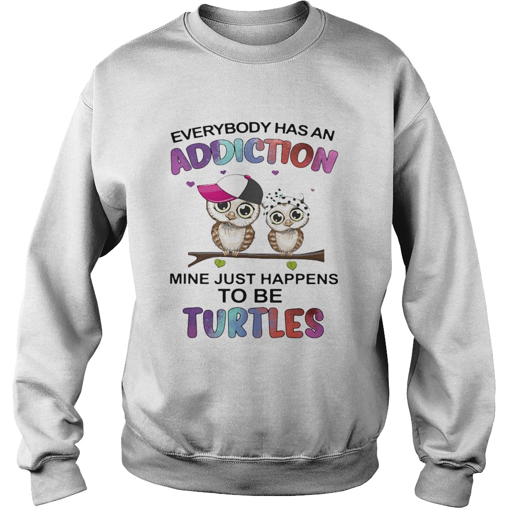 Everybody has an addiction mine just happens to be turtle Owl Sweatshirt