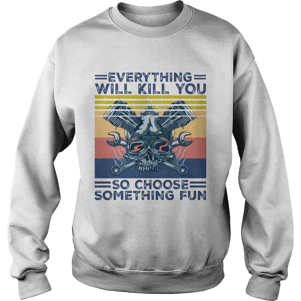 Everything will kill you so choose something fun skull vintage Sweatshirt