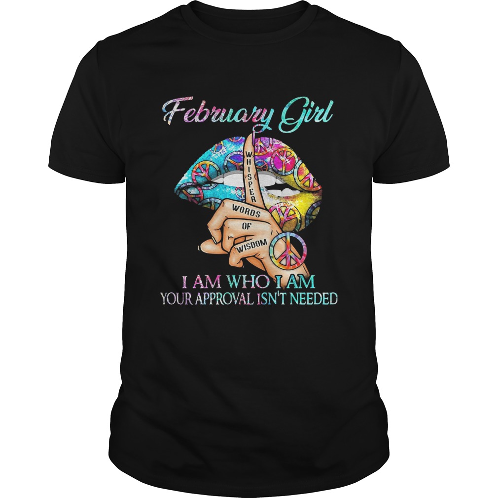 February girl I am who I am your approval isnt needed whisper words of wisdom lip shirt